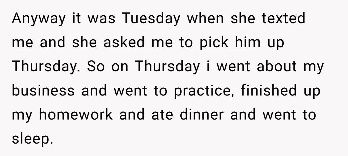 Anyway it was Tuesday when she texted me and she asked me to pick him up Thursday. So on Thursday i went about my business and went to practice, finished...