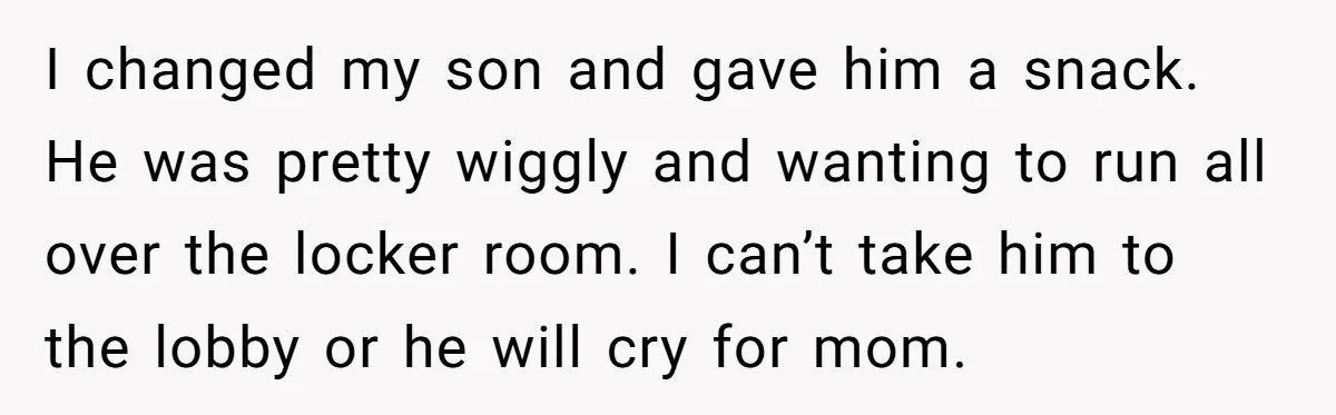 I changed my son and gave him a snack. He was pretty wiggly and wanting to run all over the locker room. I can’t take him to the lobby or...