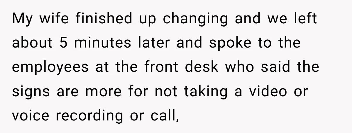My wife finished up changing and we left about 5 minutes later and spoke to the employees at the front desk who said the signs are more for not taking...