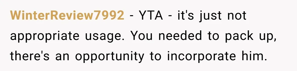 WinterReview7992 − YTA - it's just not appropriate usage. You needed to pack up, there's an opportunity to incorporate him.