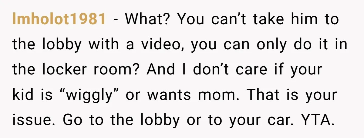 lmholot1981 − What? You can’t take him to the lobby with a video, you can only do it in the locker room? And I don’t care if your kid is...
