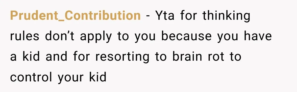 Prudent_Contribution − Yta for thinking rules don’t apply to you because you have a kid and for resorting to brain rot to control your kid