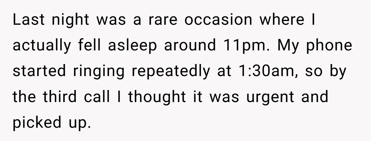 Last night was a rare occasion where I actually fell asleep around 11pm. My phone started ringing repeatedly at 1:30am, so by the third call I thought it was urgent...