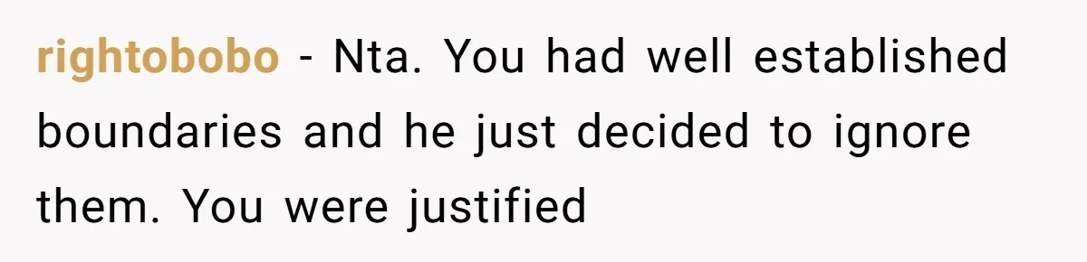 rightobobo − Nta. You had well established boundaries and he just decided to ignore them. You were justified