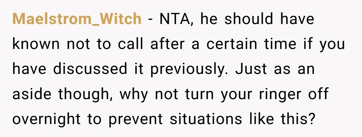 Maelstrom_Witch − NTA, he should have known not to call after a certain time if you have discussed it previously. Just as an aside though, why not turn your ringer...