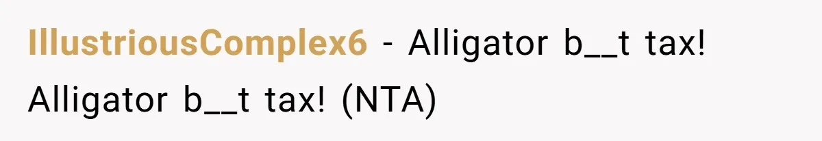 IllustriousComplex6 − Alligator b__t tax! Alligator b__t tax! (NTA)