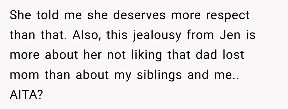 She told me she deserves more respect than that. Also, this jealousy from Jen is more about her not liking that dad lost mom than about my siblings and me.....