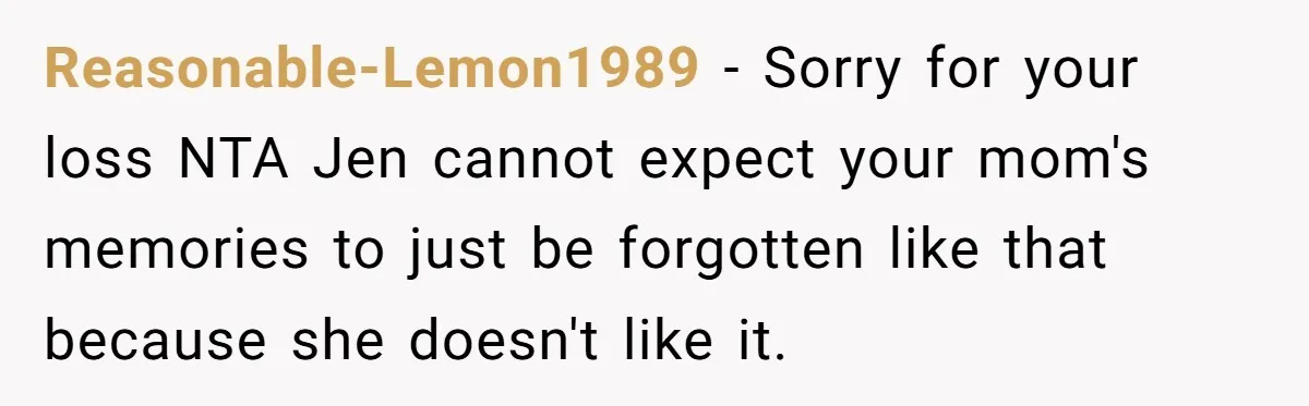 Reasonable-Lemon1989 − Sorry for your loss NTA Jen cannot expect your mom's memories to just be forgotten like that because she doesn't like it.