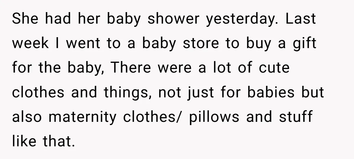 She had her baby shower yesterday. Last week I went to a baby store to buy a gift for the baby, There were a lot of cute clothes and things,...