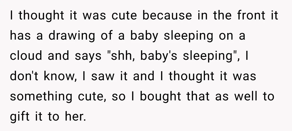 I thought it was cute because in the front it has a drawing of a baby sleeping on a cloud and says "shh, baby's sleeping", I don't know, I saw...