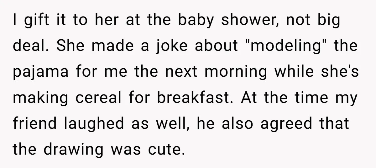 I gift it to her at the baby shower, not big deal. She made a joke about "modeling" the pajama for me the next morning while she's making cereal for...
