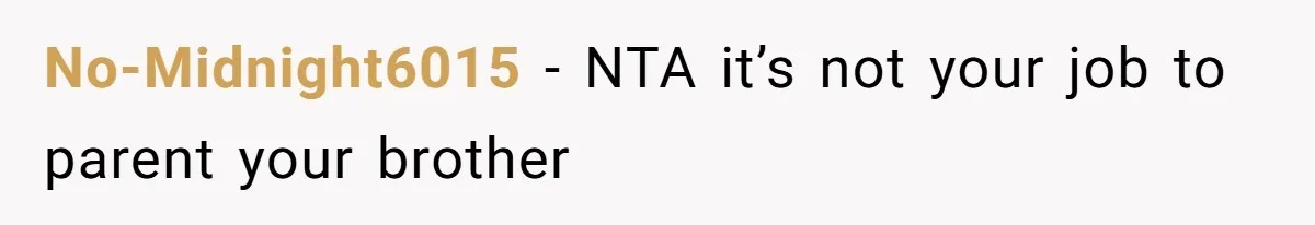 No-Midnight6015 − NTA it’s not your job to parent your brother