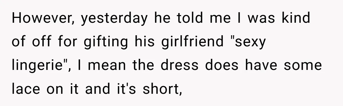 However, yesterday he told me I was kind of off for gifting his girlfriend "sexy lingerie", I mean the dress does have some lace on it and it's short,