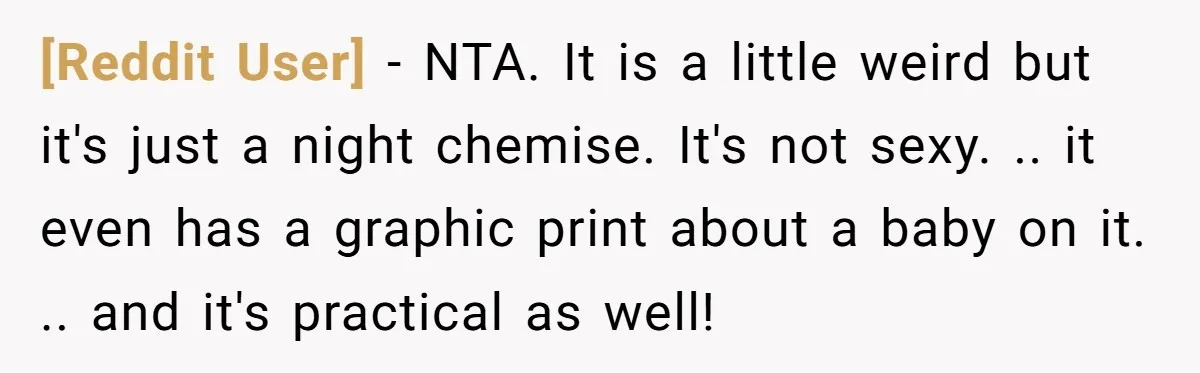[Reddit User] − NTA. It is a little weird but it's just a night chemise. It's not sexy. .. it even has a graphic print about a baby on it....