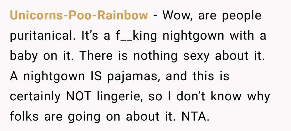 Unicorns-Poo-Rainbow − Wow, are people puritanical. It’s a f__king nightgown with a baby on it. There is nothing sexy about it. A nightgown IS pajamas, and this is certainly NOT...