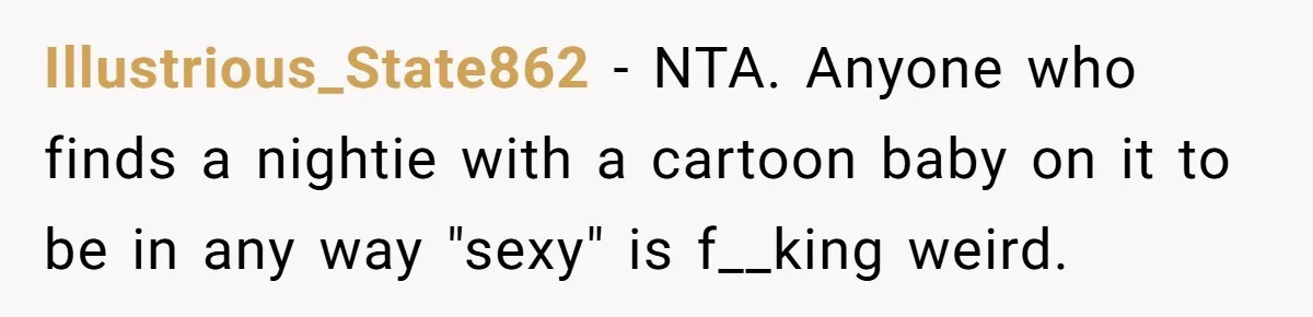 Illustrious_State862 − NTA. Anyone who finds a nightie with a cartoon baby on it to be in any way "sexy" is f__king weird.