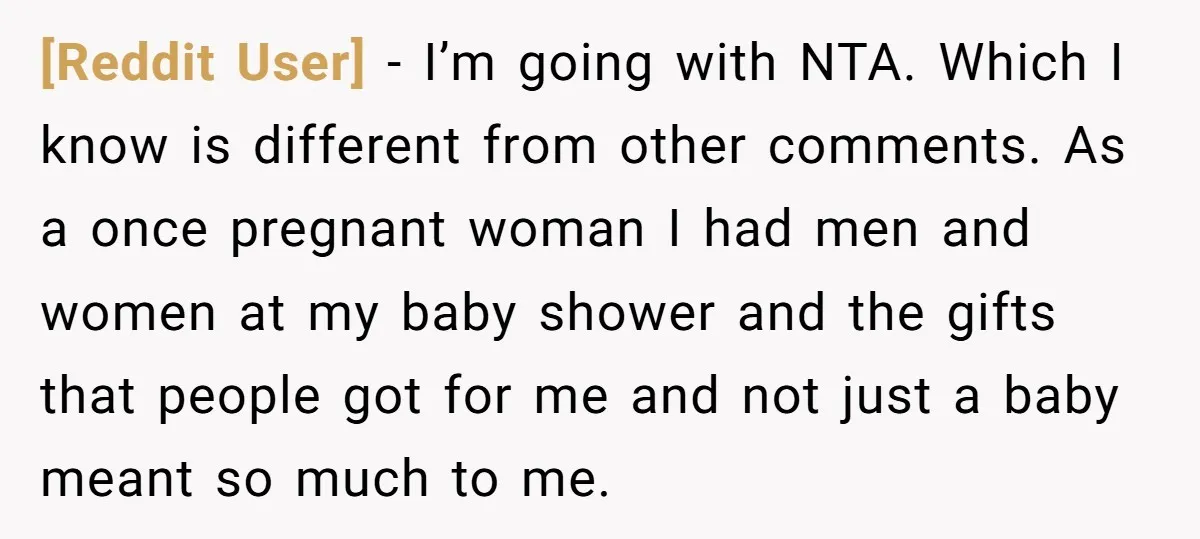 [Reddit User] − I’m going with NTA. Which I know is different from other comments. As a once pregnant woman I had men and women at my baby shower and...