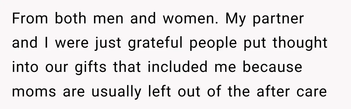 From both men and women. My partner and I were just grateful people put thought into our gifts that included me because moms are usually left out of the after...