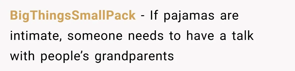 BigThingsSmallPack − If pajamas are intimate, someone needs to have a talk with people’s grandparents