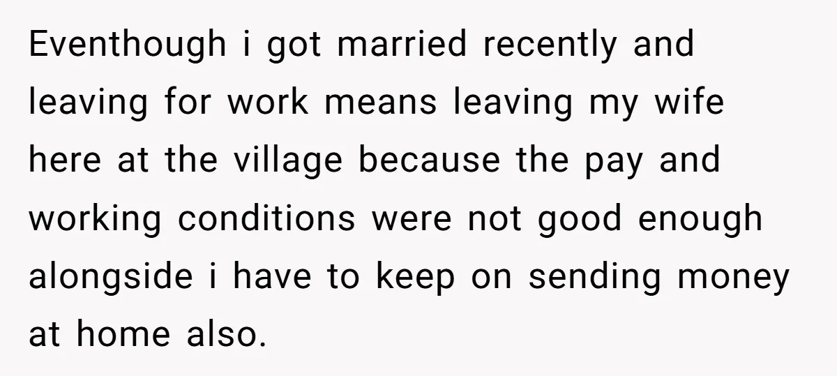 Eventhough i got married recently and leaving for work means leaving my wife here at the village because the pay and working conditions were not good enough alongside i have...