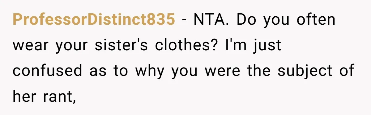 ProfessorDistinct835 − NTA. Do you often wear your sister's clothes? I'm just confused as to why you were the subject of her rant,