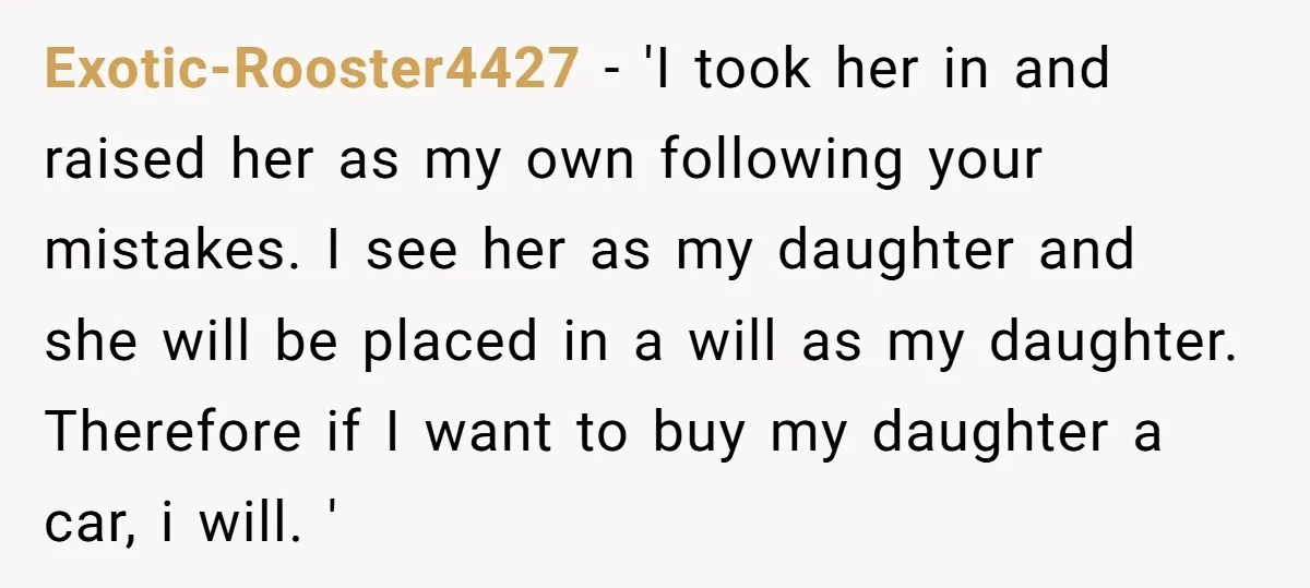 Exotic-Rooster4427 − 'I took her in and raised her as my own following your mistakes. I see her as my daughter and she will be placed in a will as...