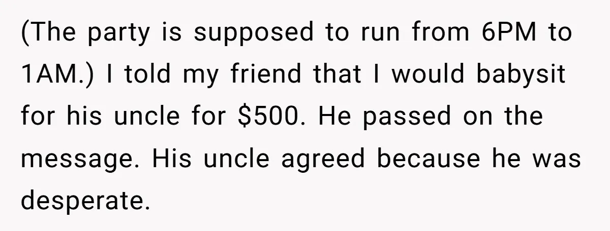 (The party is supposed to run from 6PM to 1AM.) I told my friend that I would babysit for his uncle for $500. He passed on the message. His uncle...
