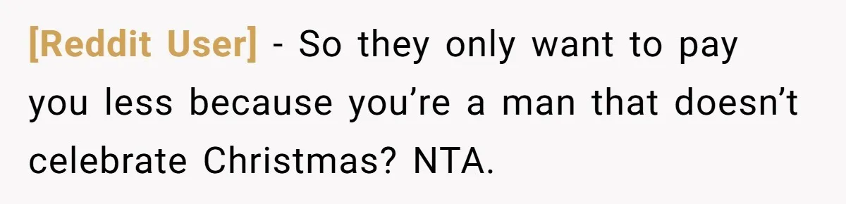 [Reddit User] − So they only want to pay you less because you’re a man that doesn’t celebrate Christmas? NTA.