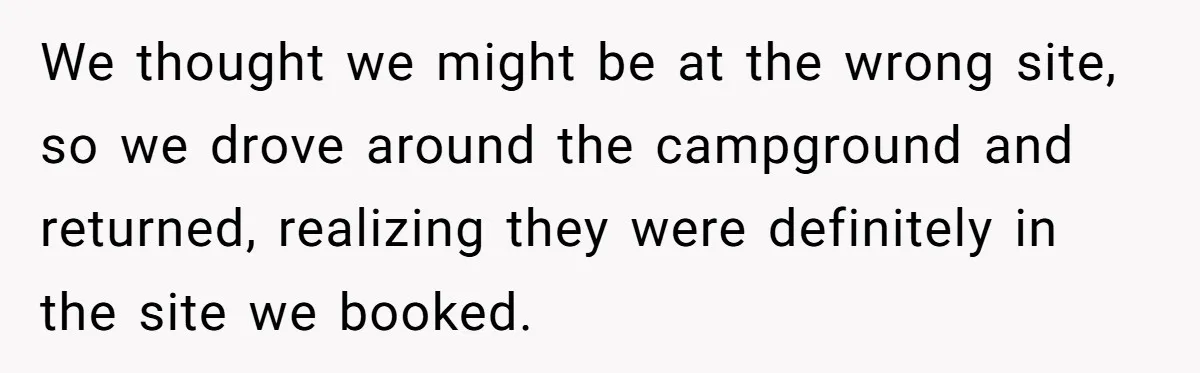 We thought we might be at the wrong site, so we drove around the campground and returned, realizing they were definitely in the site we booked.