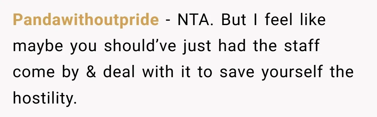 Pandawithoutpride − NTA. But I feel like maybe you should’ve just had the staff come by & deal with it to save yourself the hostility.