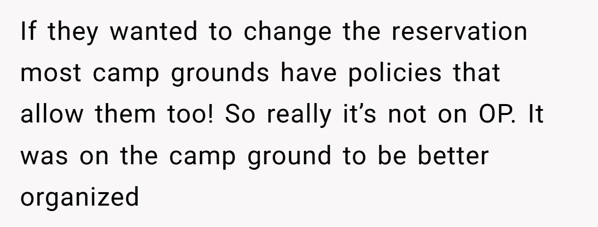 If they wanted to change the reservation most camp grounds have policies that allow them too! So really it’s not on OP. It was on the camp ground to be...