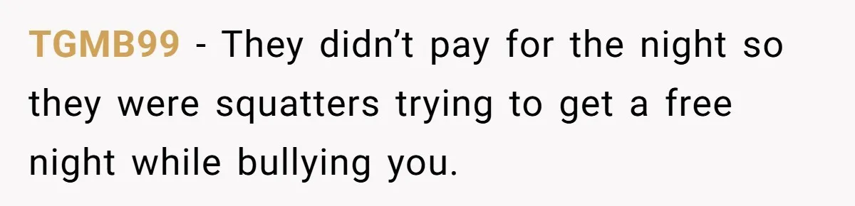 TGMB99 − They didn’t pay for the night so they were squatters trying to get a free night while bullying you.