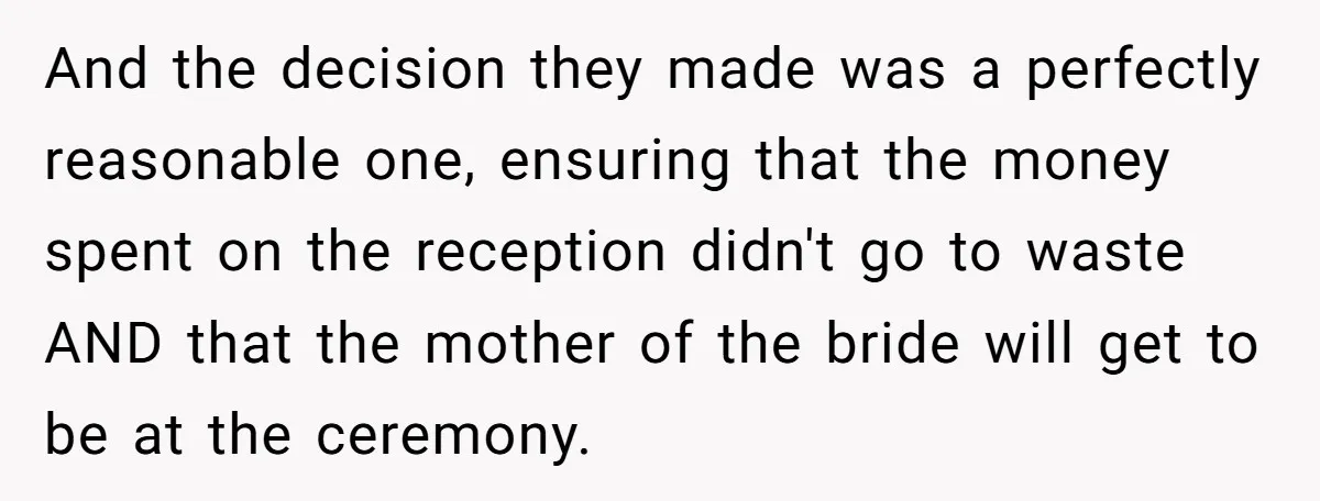 And the decision they made was a perfectly reasonable one, ensuring that the money spent on the reception didn't go to waste AND that the mother of the bride will...