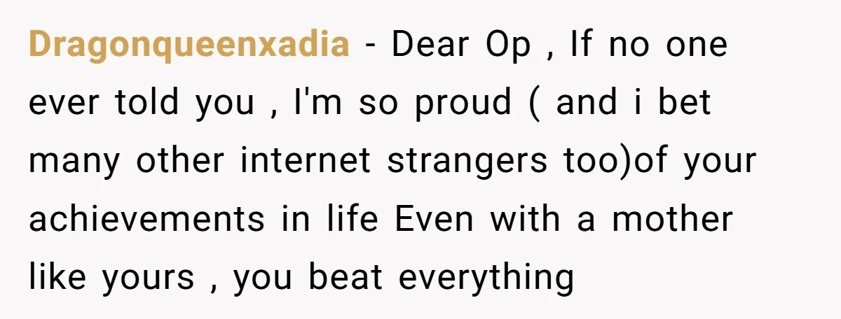 Dragonqueenxadia − Dear Op , If no one ever told you , I'm so proud ( and i bet many other internet strangers too)of your achievements in life Even with...