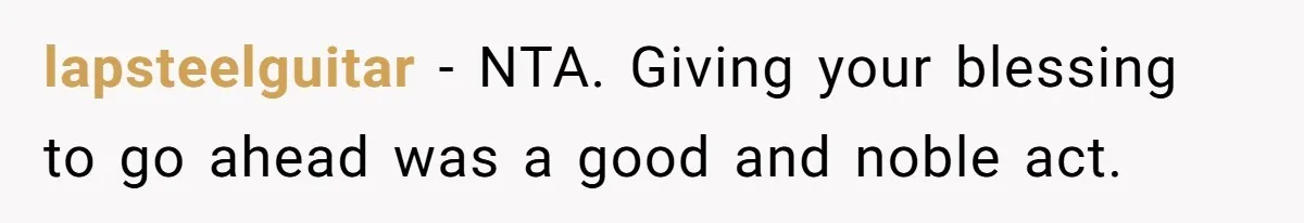 lapsteelguitar − NTA. Giving your blessing to go ahead was a good and noble act.