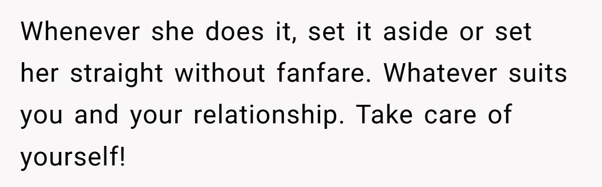 Whenever she does it, set it aside or set her straight without fanfare. Whatever suits you and your relationship. Take care of yourself!