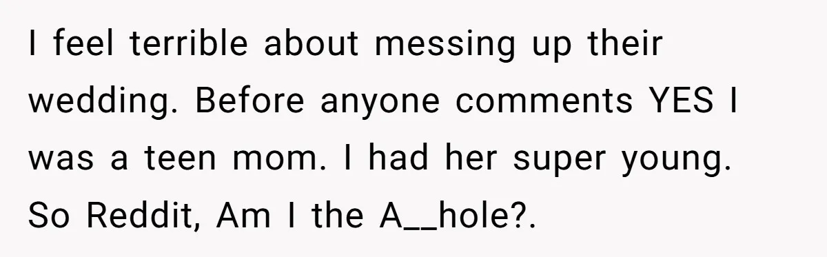 I feel terrible about messing up their wedding. Before anyone comments YES I was a teen mom. I had her super young. So Reddit, Am I the A__hole?.