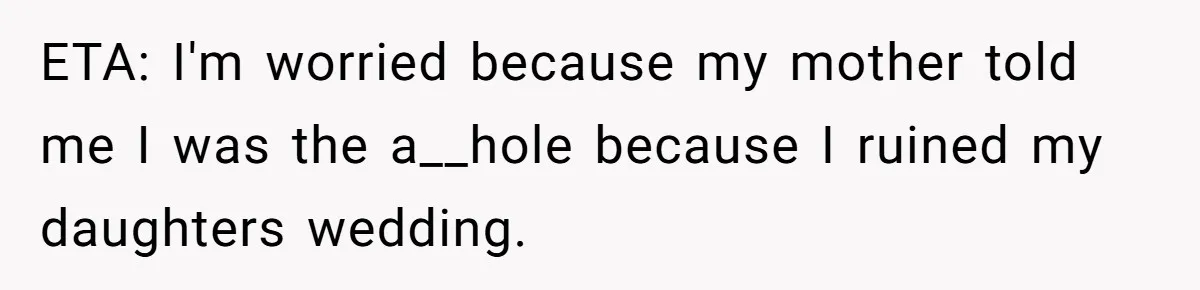 ETA: I'm worried because my mother told me I was the a__hole because I ruined my daughters wedding.