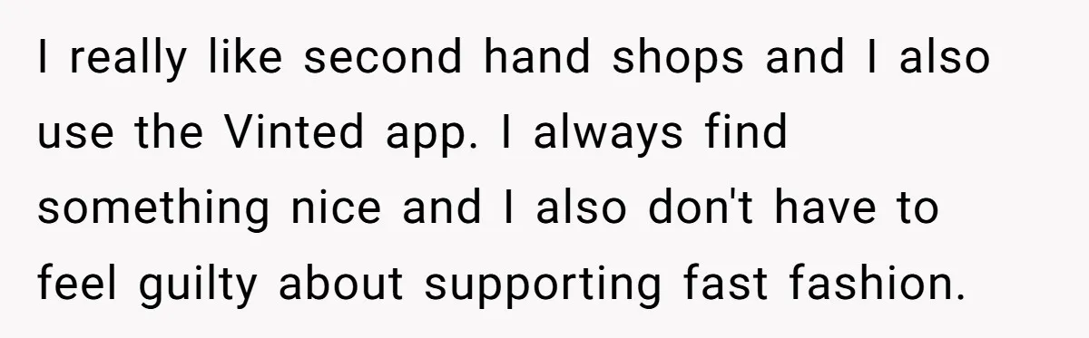 I really like second hand shops and I also use the Vinted app. I always find something nice and I also don't have to feel guilty about supporting fast fashion.
