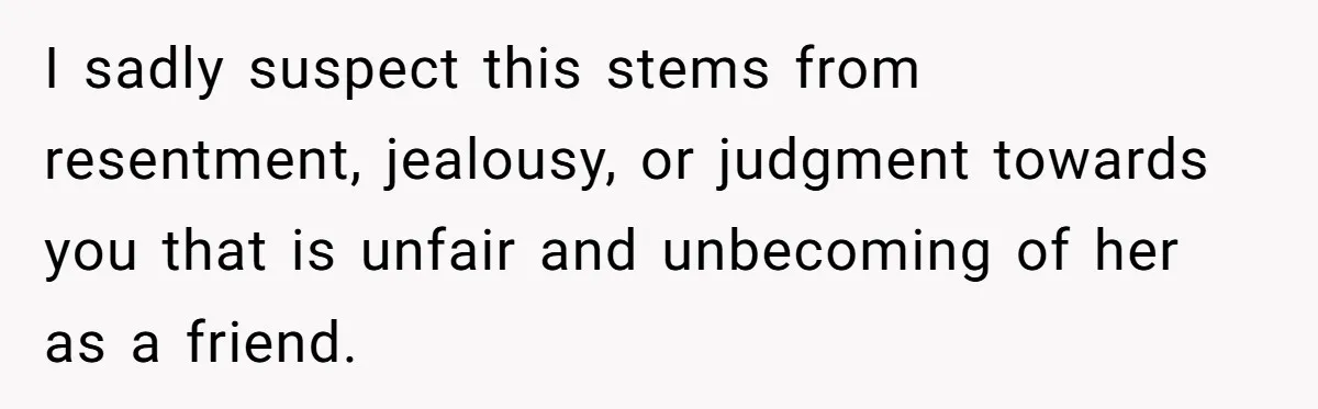 I sadly suspect this stems from resentment, jealousy, or judgment towards you that is unfair and unbecoming of her as a friend.