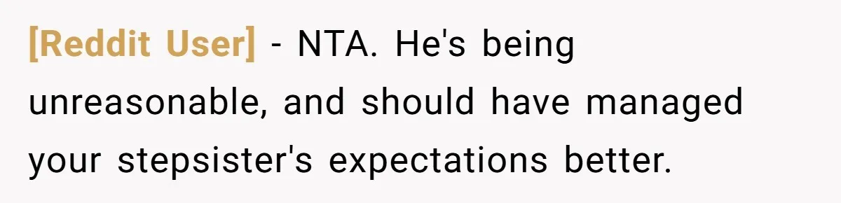 [Reddit User] − NTA. He's being unreasonable, and should have managed your stepsister's expectations better.