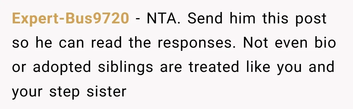 Expert-Bus9720 − NTA. Send him this post so he can read the responses. Not even bio or adopted siblings are treated like you and your step sister