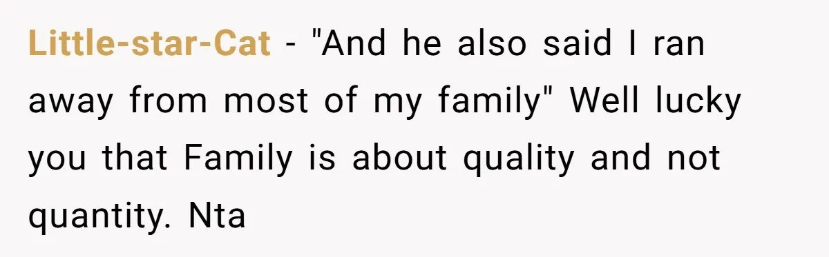 Little-star-Cat − "And he also said I ran away from most of my family" Well lucky you that Family is about quality and not quantity. Nta