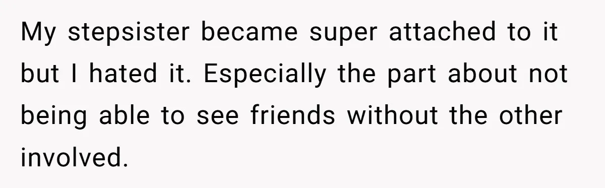 My stepsister became super attached to it but I hated it. Especially the part about not being able to see friends without the other involved.