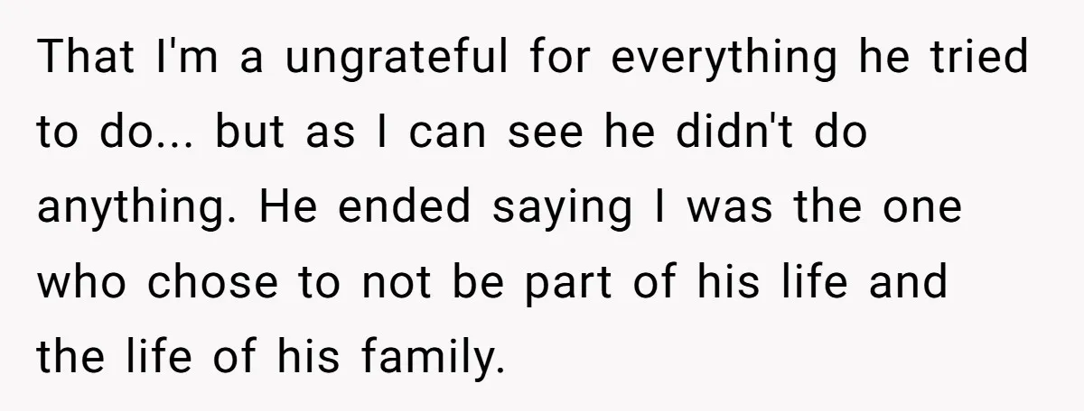 That I'm a ungrateful for everything he tried to do... but as I can see he didn't do anything. He ended saying I was the one who chose to not...