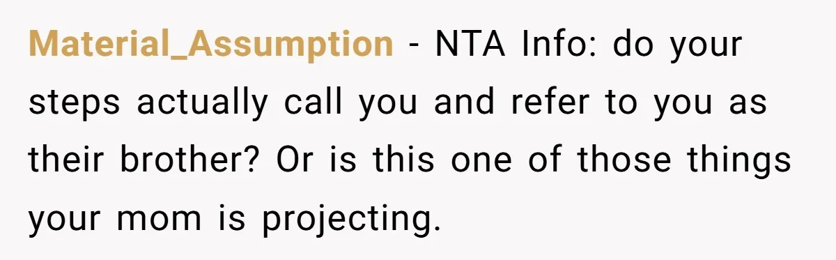Material_Assumption − NTA Info: do your steps actually call you and refer to you as their brother? Or is this one of those things your mom is projecting.