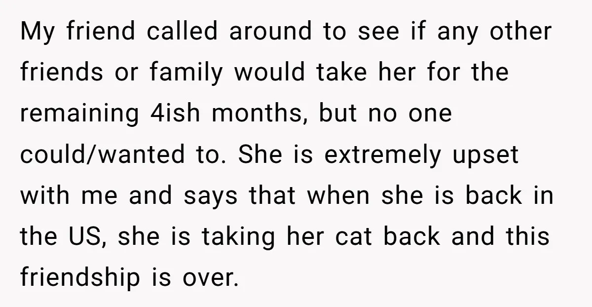 My friend called around to see if any other friends or family would take her for the remaining 4ish months, but no one could/wanted to. She is extremely upset with...