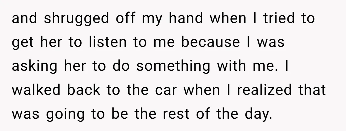 and shrugged off my hand when I tried to get her to listen to me because I was asking her to do something with me. I walked back to the...