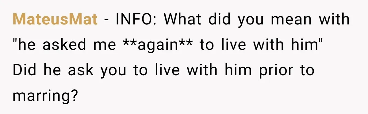 MateusMat − INFO: What did you mean with "he asked me **again** to live with him" Did he ask you to live with him prior to marring?