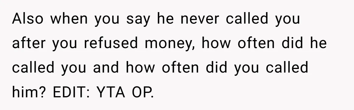 Also when you say he never called you after you refused money, how often did he called you and how often did you called him? EDIT: YTA OP.